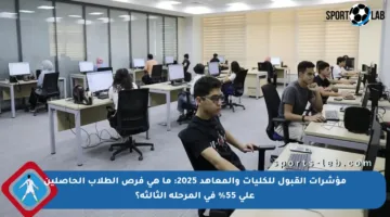 مؤشرات القبول للكليات والمعاهد 2025: ما هي فرص الطلاب الحاصلين على 55% في المرحلة الثالثة؟